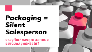 Packaging = Silence Salesperson บรรจุภัณฑ์ของคุณ ออกแบบอย่างมีกลยุทธ์หรือไม่?
